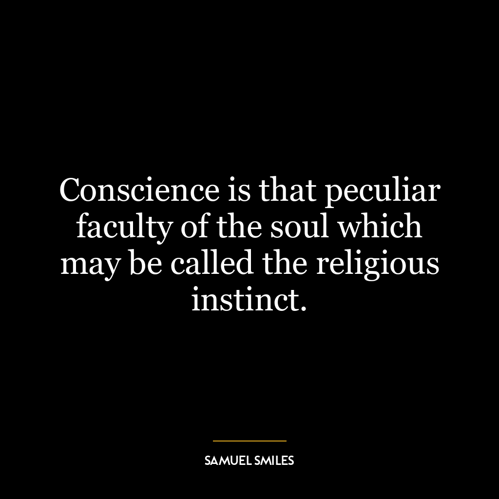 Conscience is that peculiar faculty of the soul which may be called the religious instinct.