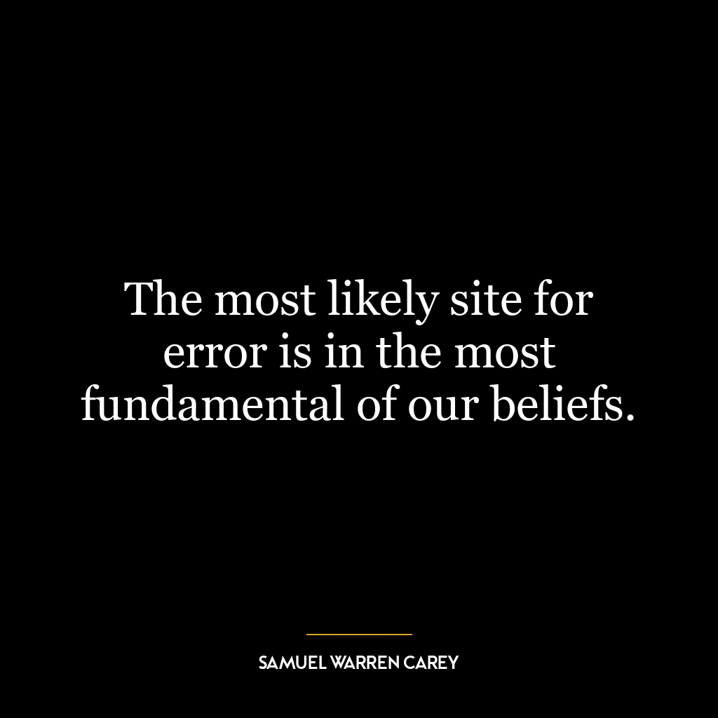 The most likely site for error is in the most fundamental of our beliefs.