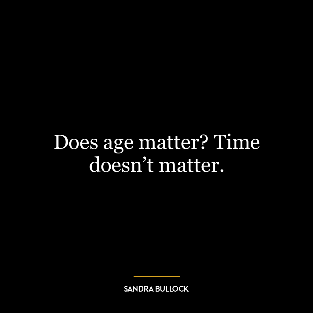 Does age matter? Time doesn’t matter.