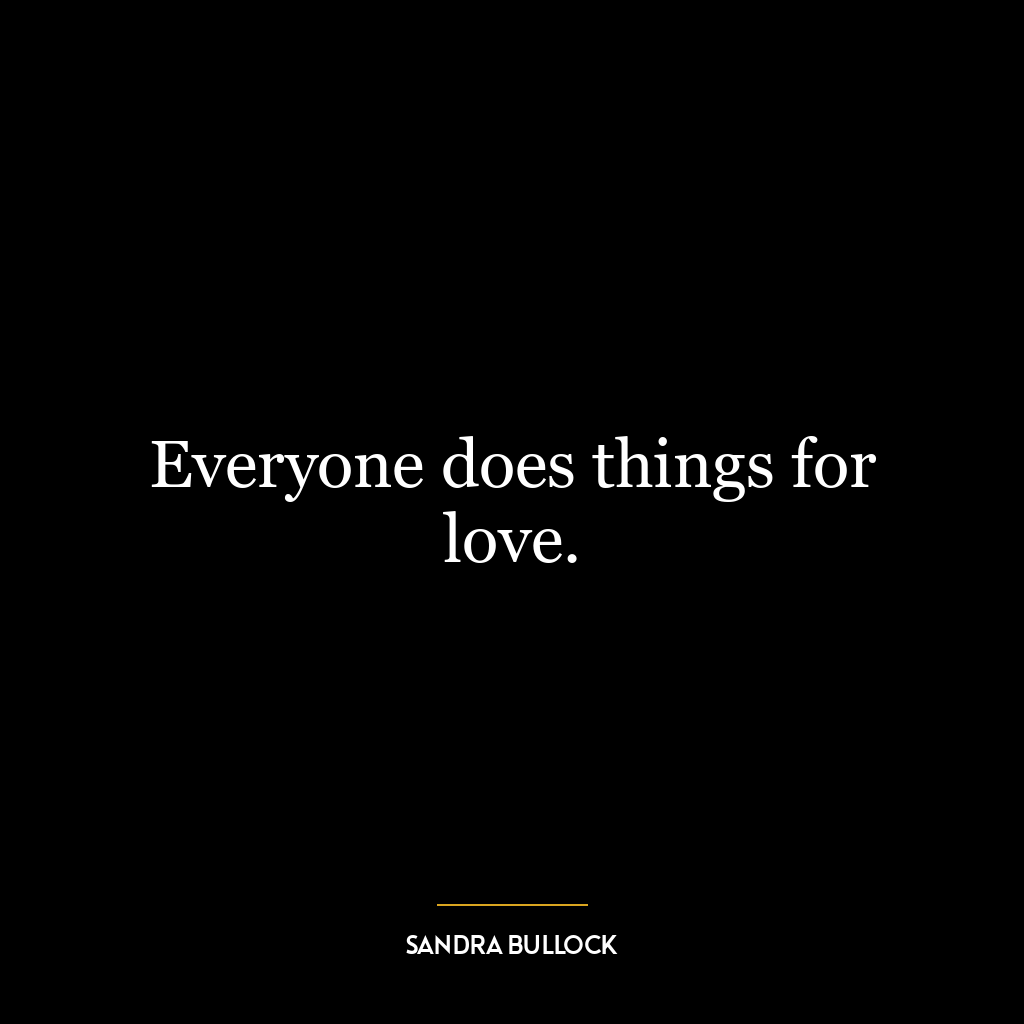 Everyone does things for love.