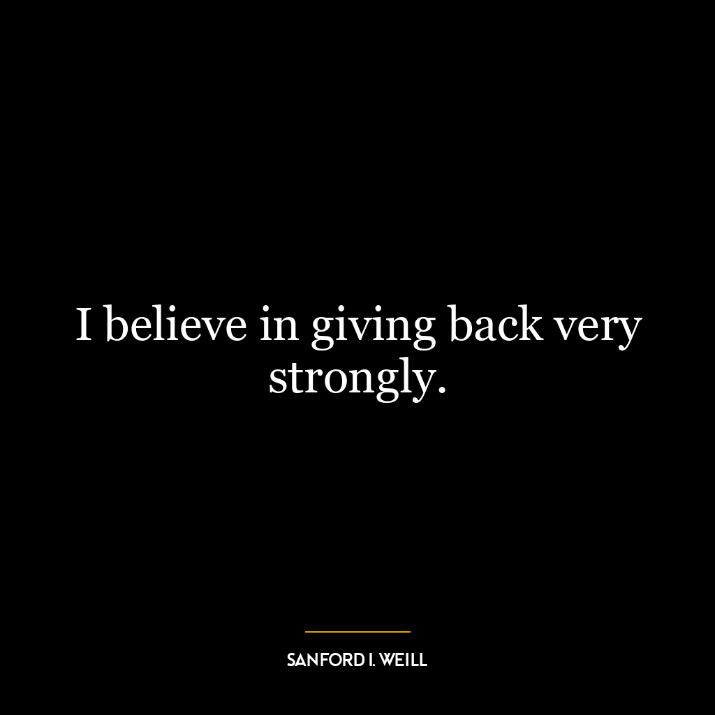 I believe in giving back very strongly.