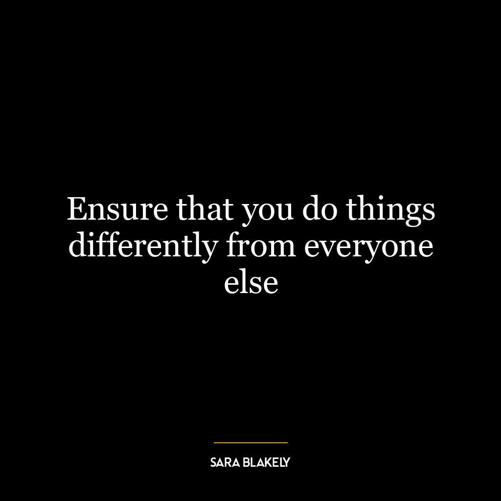 Ensure that you do things differently from everyone else