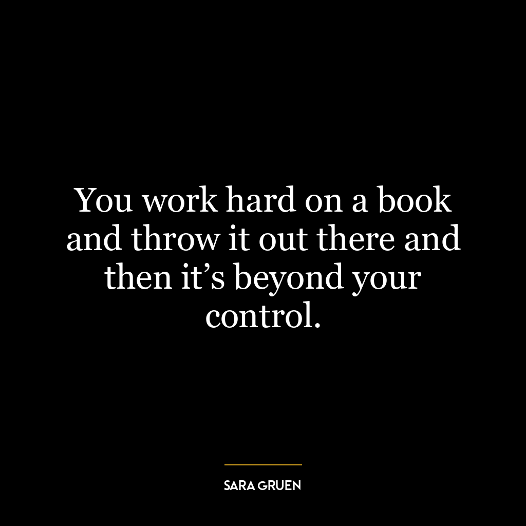 You work hard on a book and throw it out there and then it’s beyond your control.