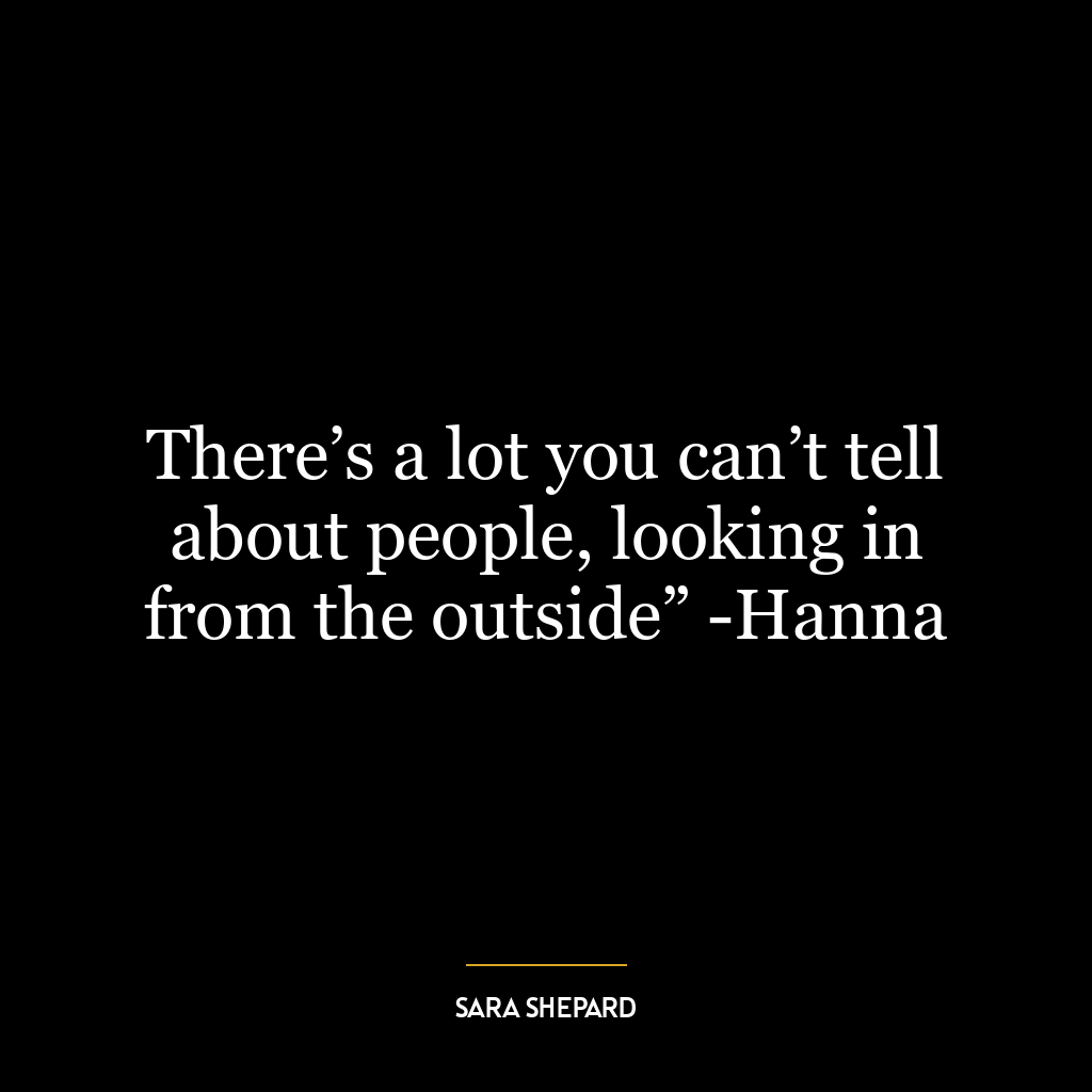 There’s a lot you can’t tell about people, looking in from the outside” -Hanna