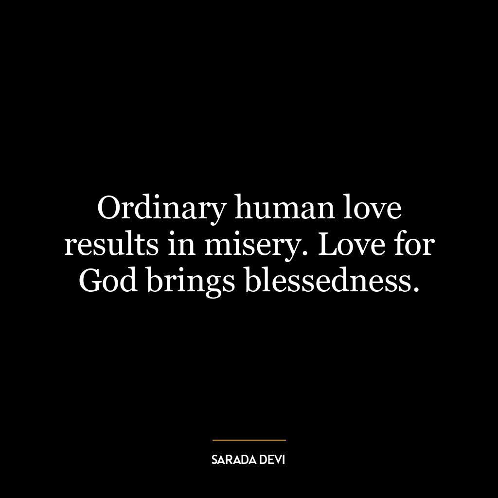 Ordinary human love results in misery. Love for God brings blessedness.