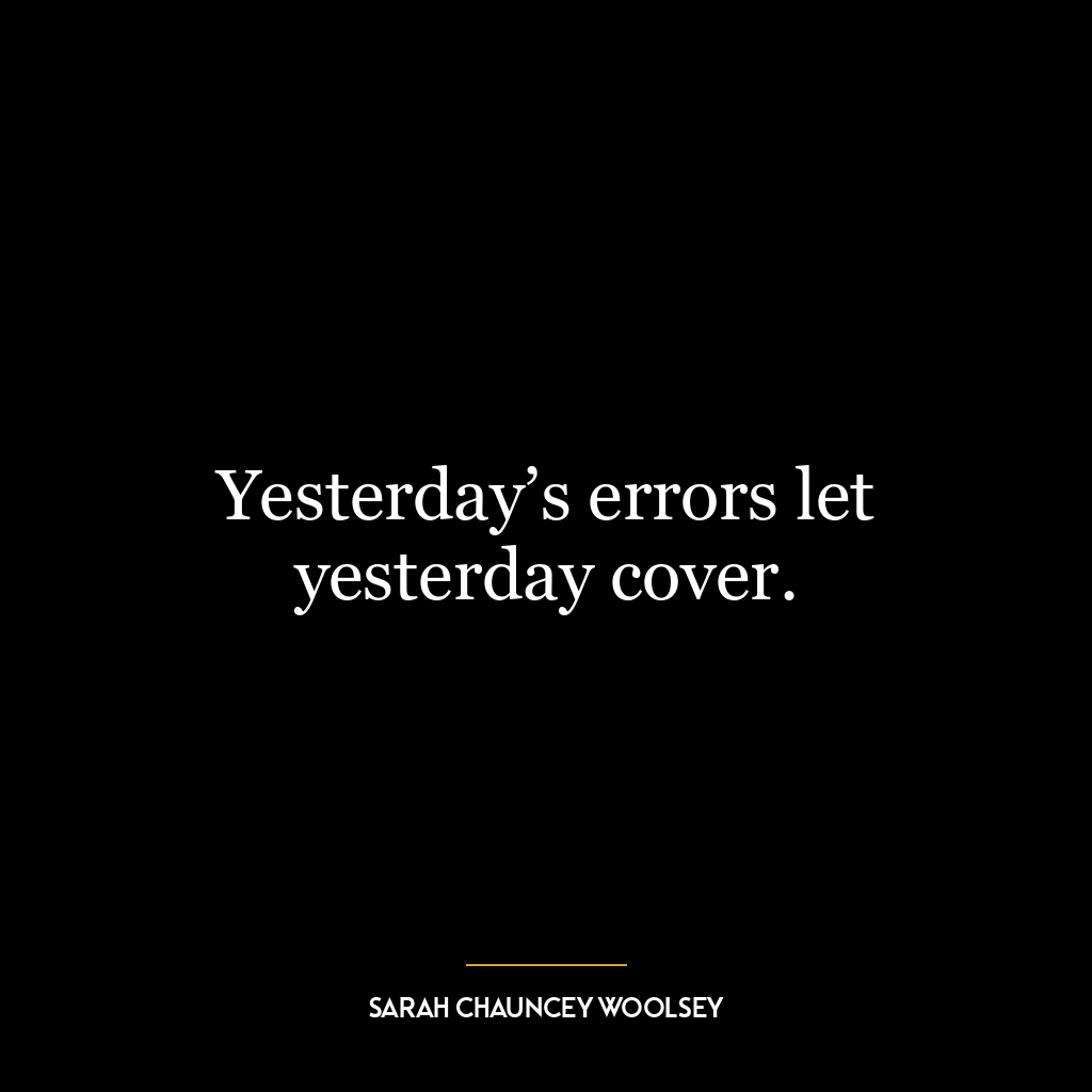 Yesterday’s errors let yesterday cover.