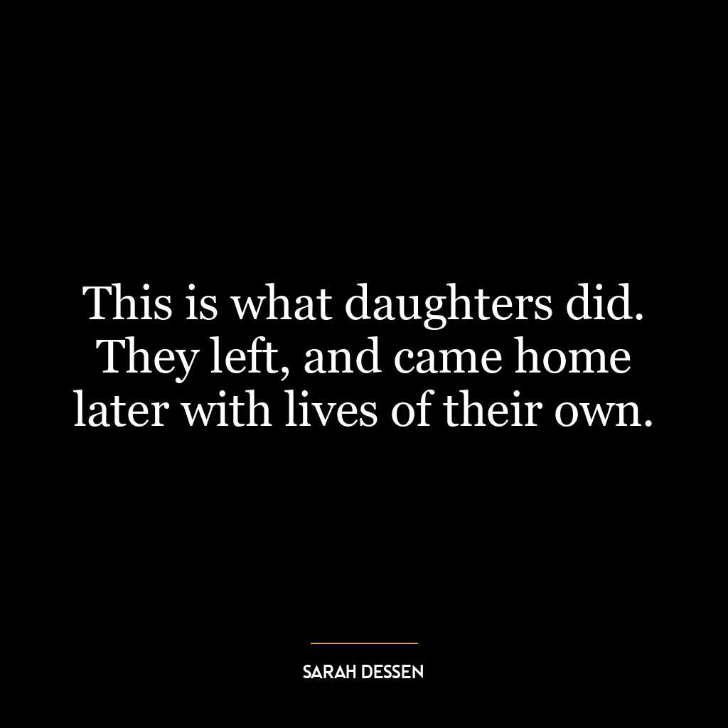 This is what daughters did. They left, and came home later with lives of their own.