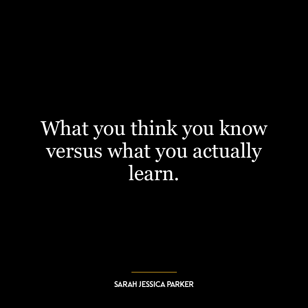 What you think you know versus what you actually learn.