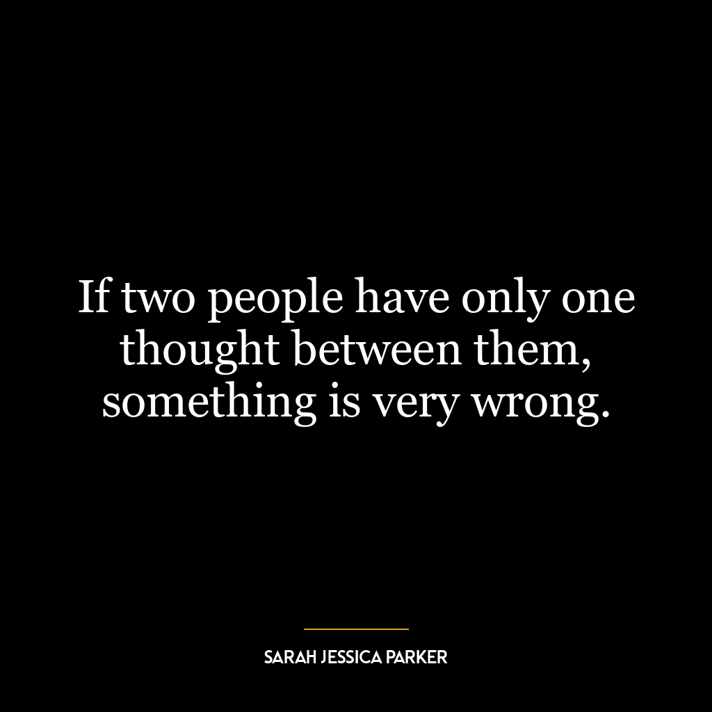 If two people have only one thought between them, something is very wrong.