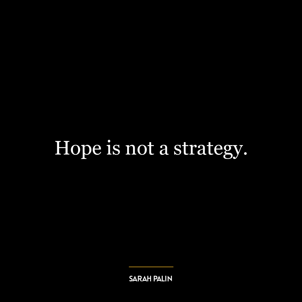 Hope is not a strategy.