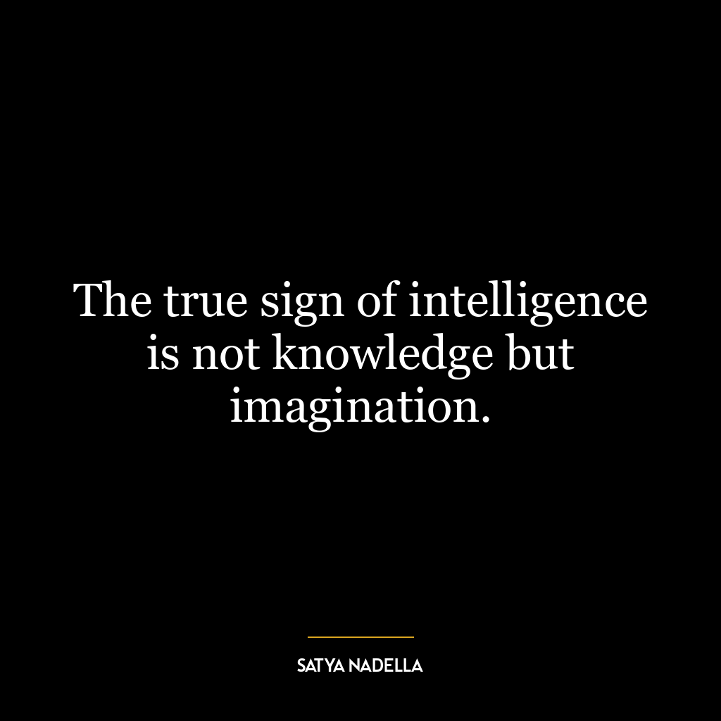 The true sign of intelligence is not knowledge but imagination.