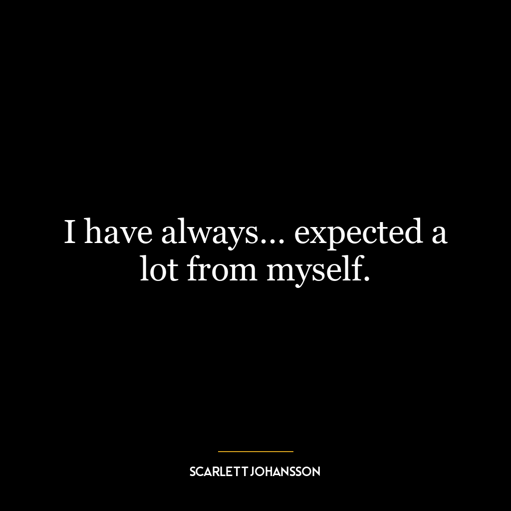 I have always… expected a lot from myself.