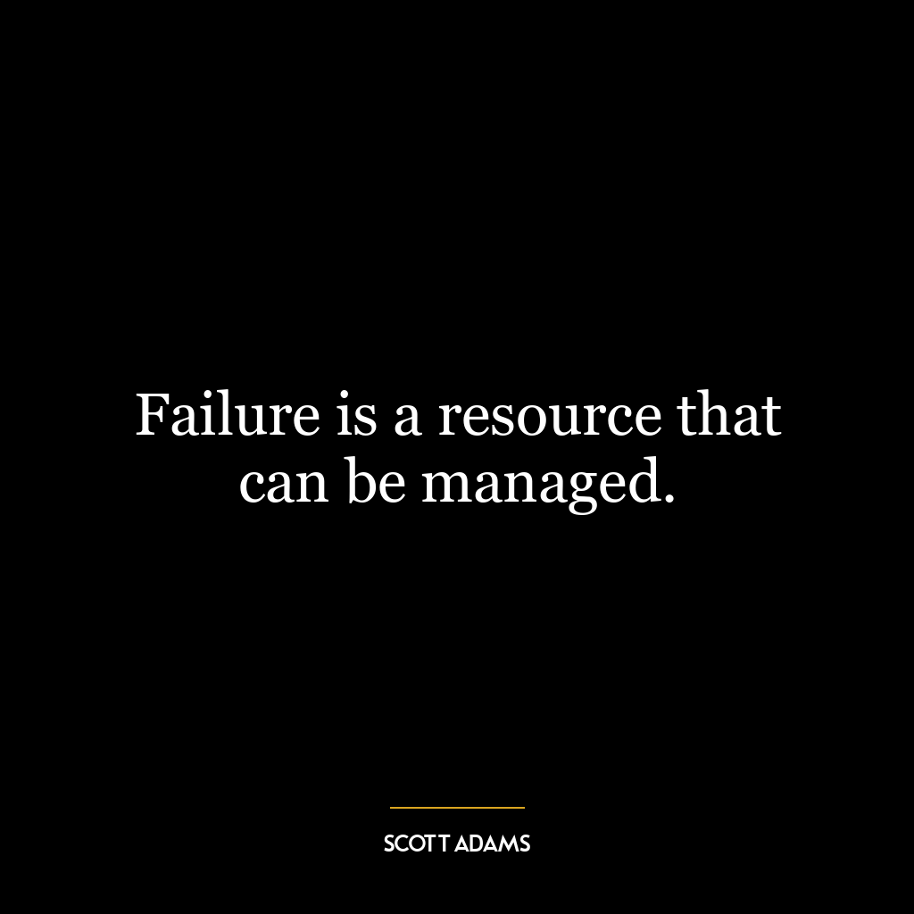 Failure is a resource that can be managed.