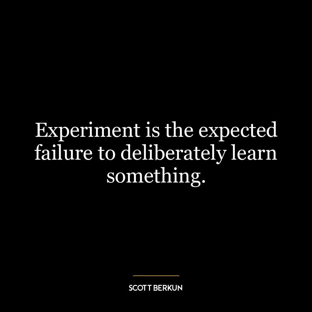 Experiment is the expected failure to deliberately learn something.