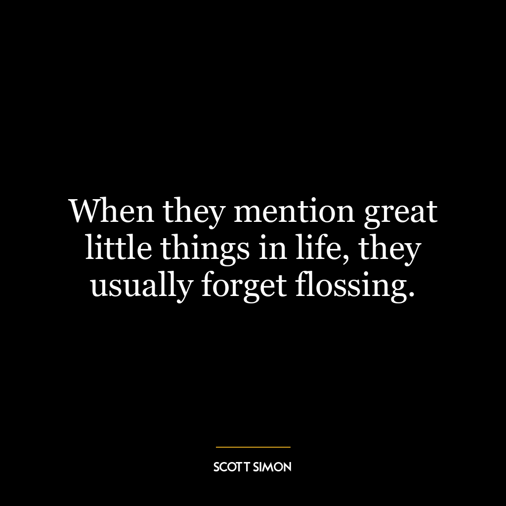 When they mention great little things in life, they usually forget flossing.