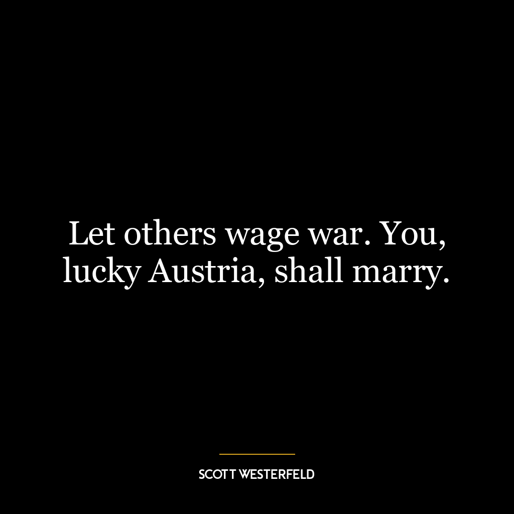 Let others wage war. You, lucky Austria, shall marry.