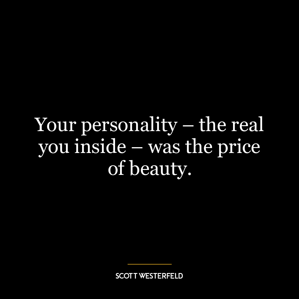 Your personality – the real you inside – was the price of beauty.