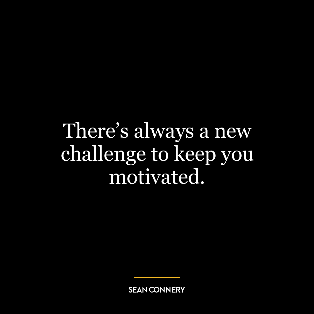 There’s always a new challenge to keep you motivated.