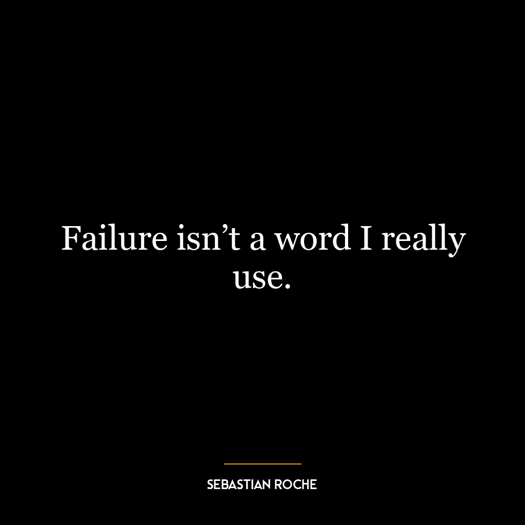 Failure isn’t a word I really use.