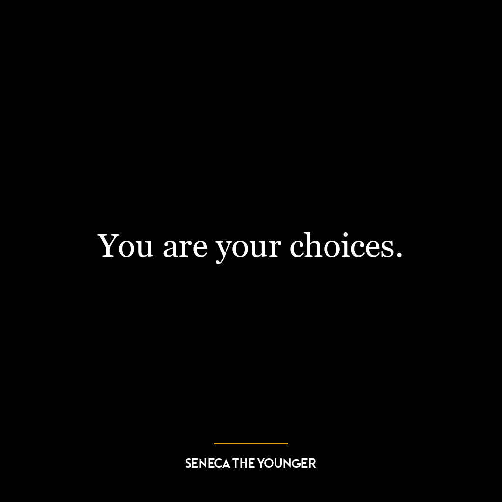 You are your choices.