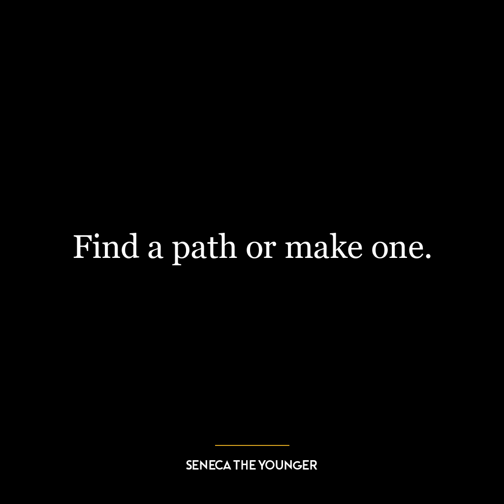 Find a path or make one.