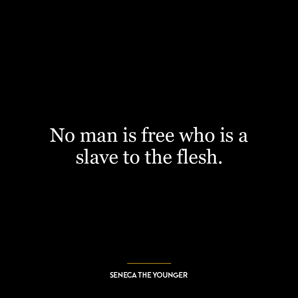 No man is free who is a slave to the flesh.