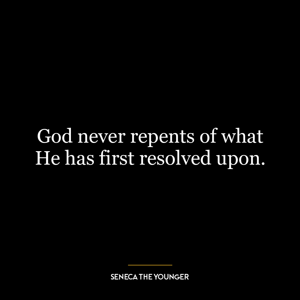 God never repents of what He has first resolved upon.