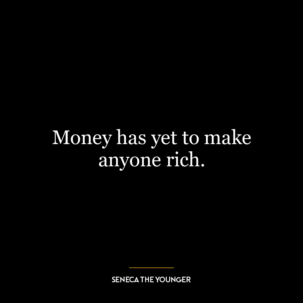 Money has yet to make anyone rich.