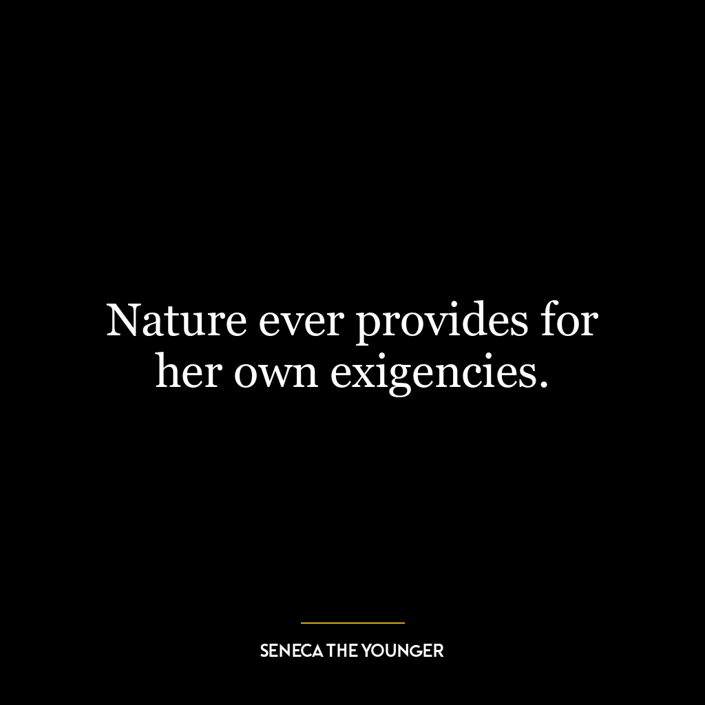 Nature ever provides for her own exigencies.