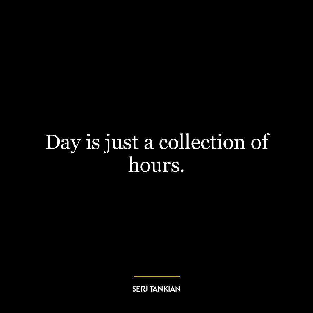 Day is just a collection of hours.