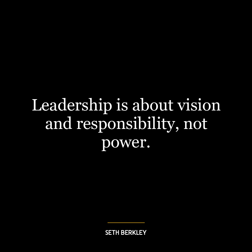 Leadership is about vision and responsibility, not power.