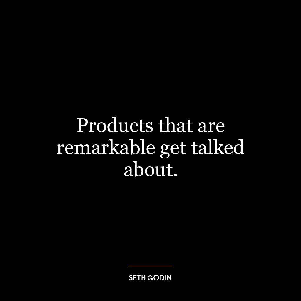 Products that are remarkable get talked about.