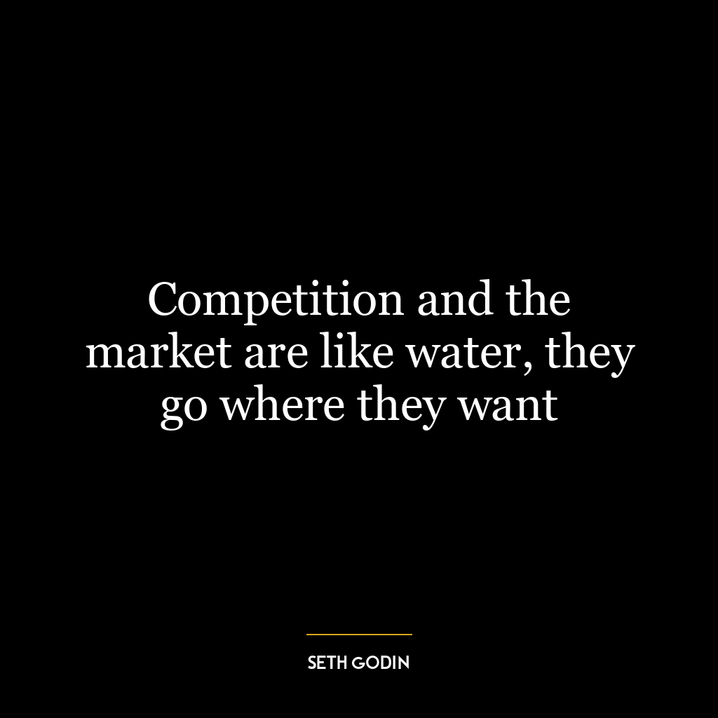 Competition and the market are like water, they go where they want