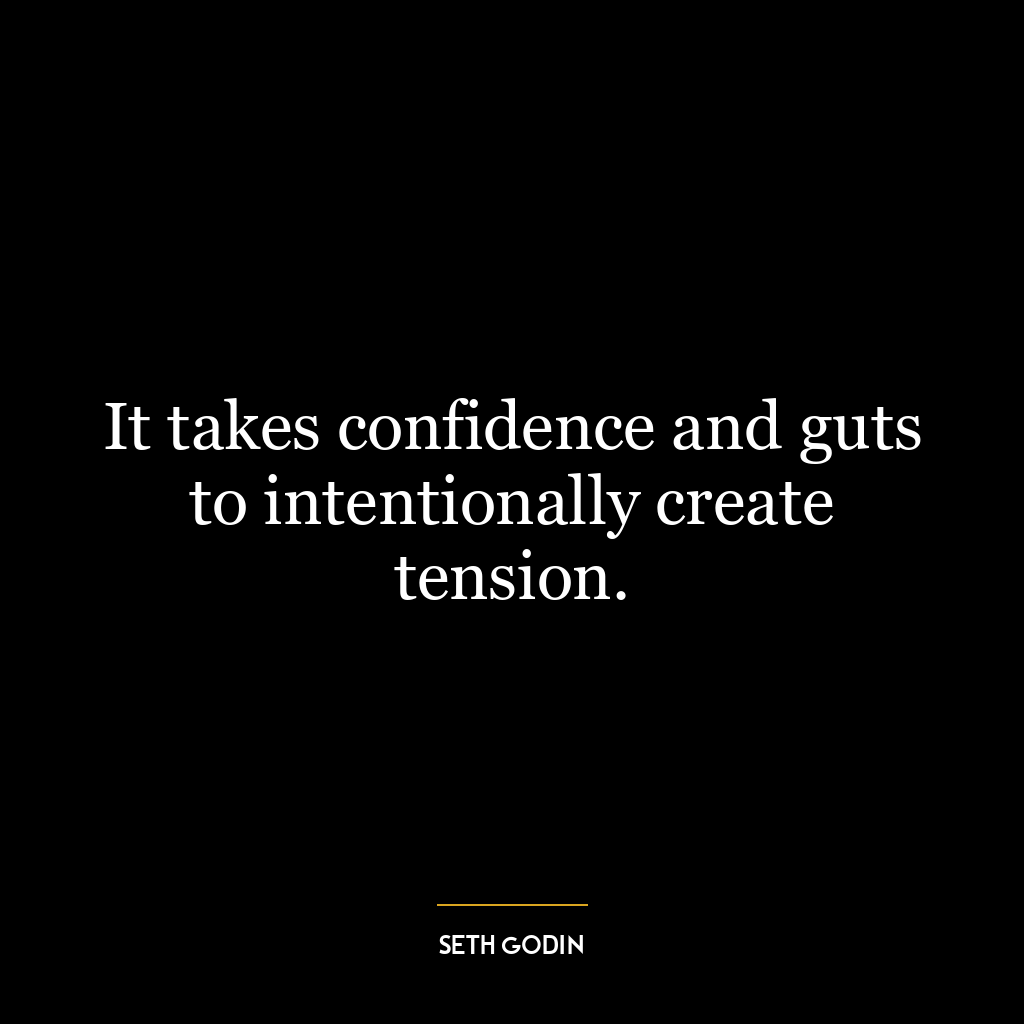 It takes confidence and guts to intentionally create tension.