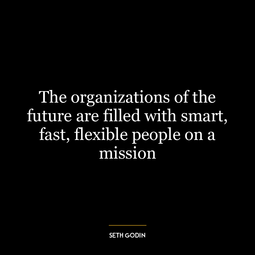 The organizations of the future are filled with smart, fast, flexible people on a mission