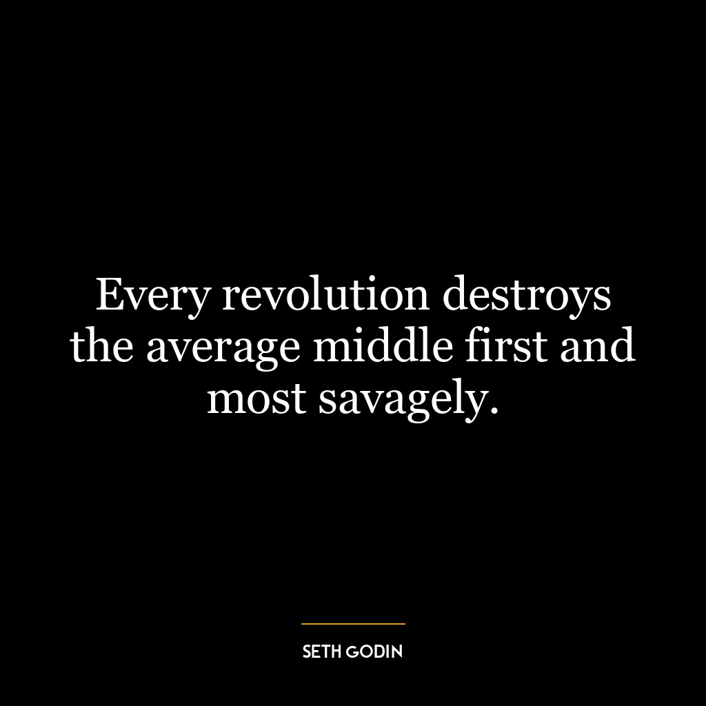 Every revolution destroys the average middle first and most savagely.