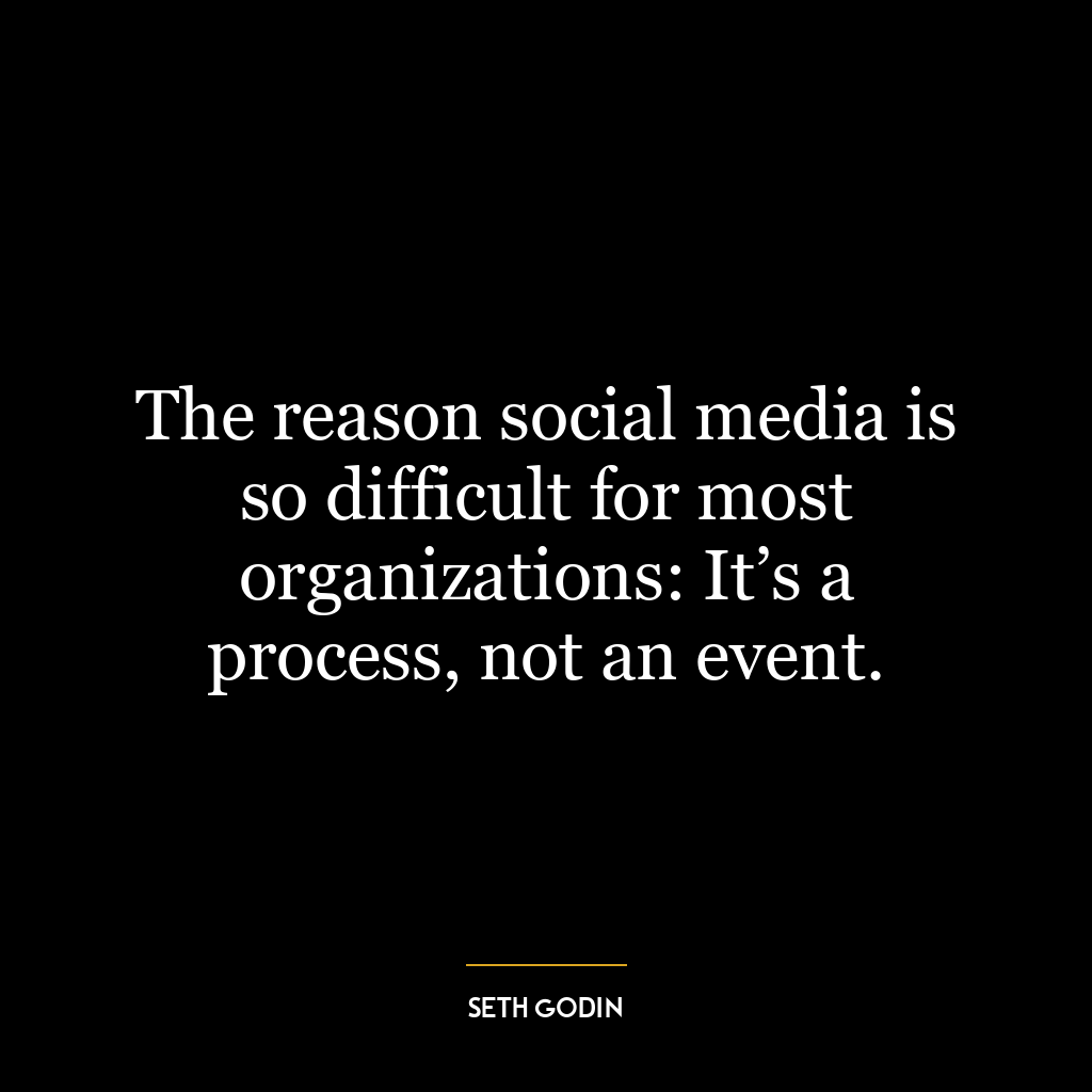 The reason social media is so difficult for most organizations: It’s a process, not an event.