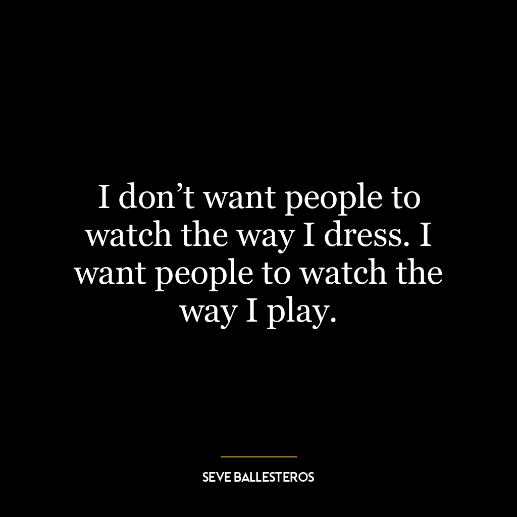 I don’t want people to watch the way I dress. I want people to watch the way I play.