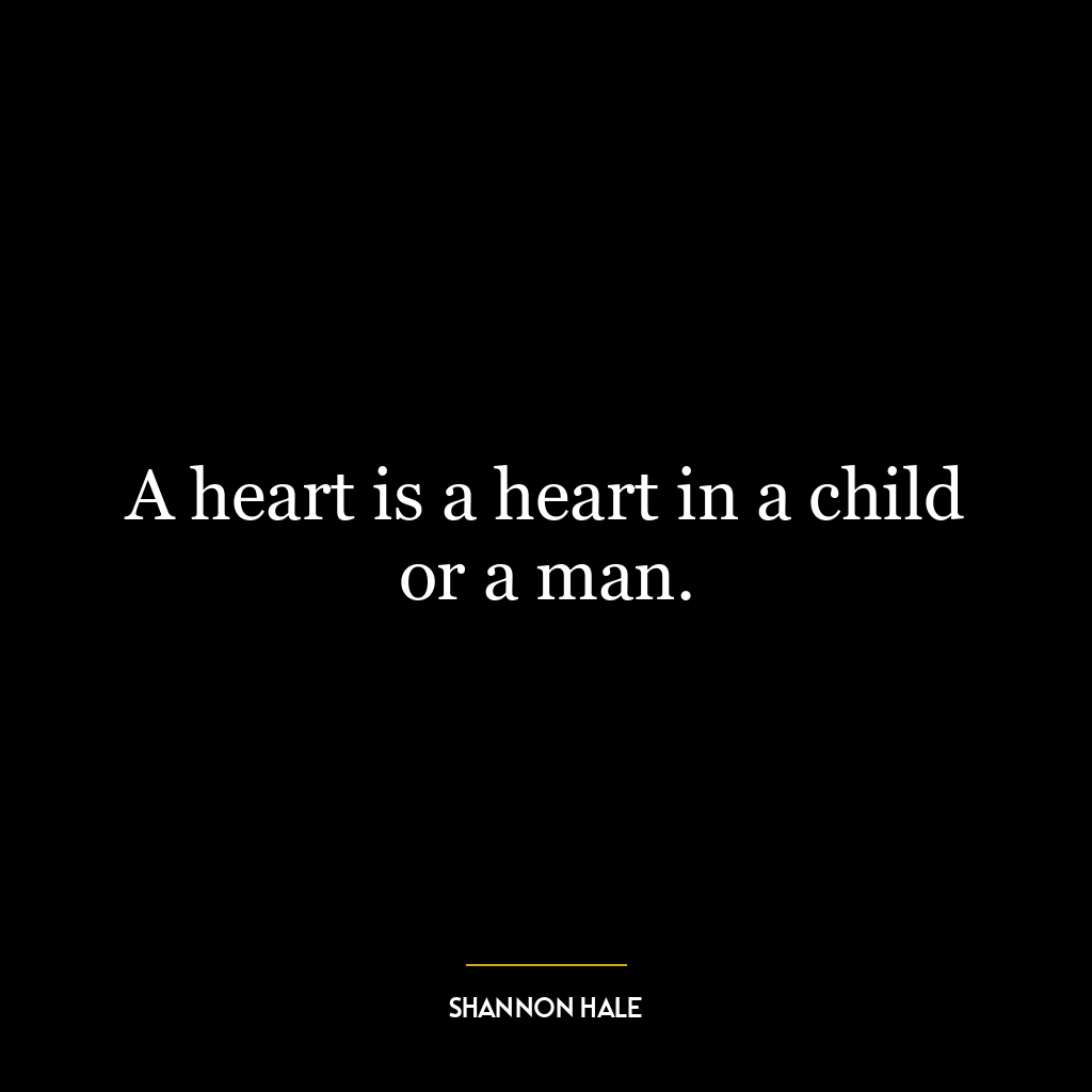 A heart is a heart in a child or a man.