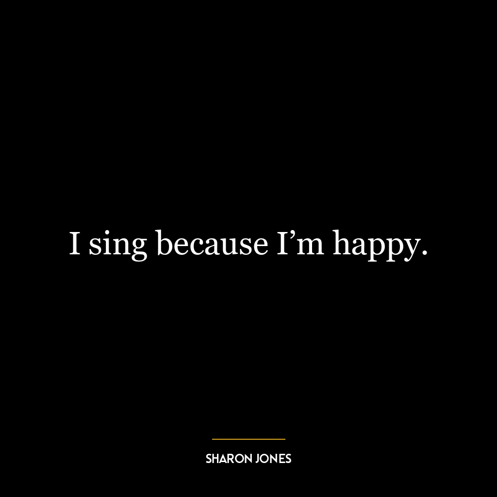 I sing because I’m happy.