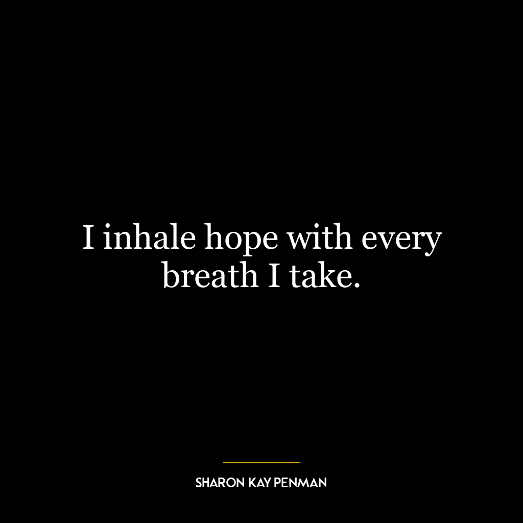 I inhale hope with every breath I take.