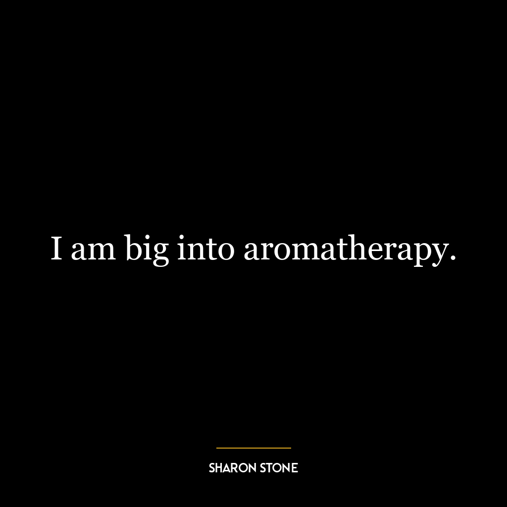 I am big into aromatherapy.