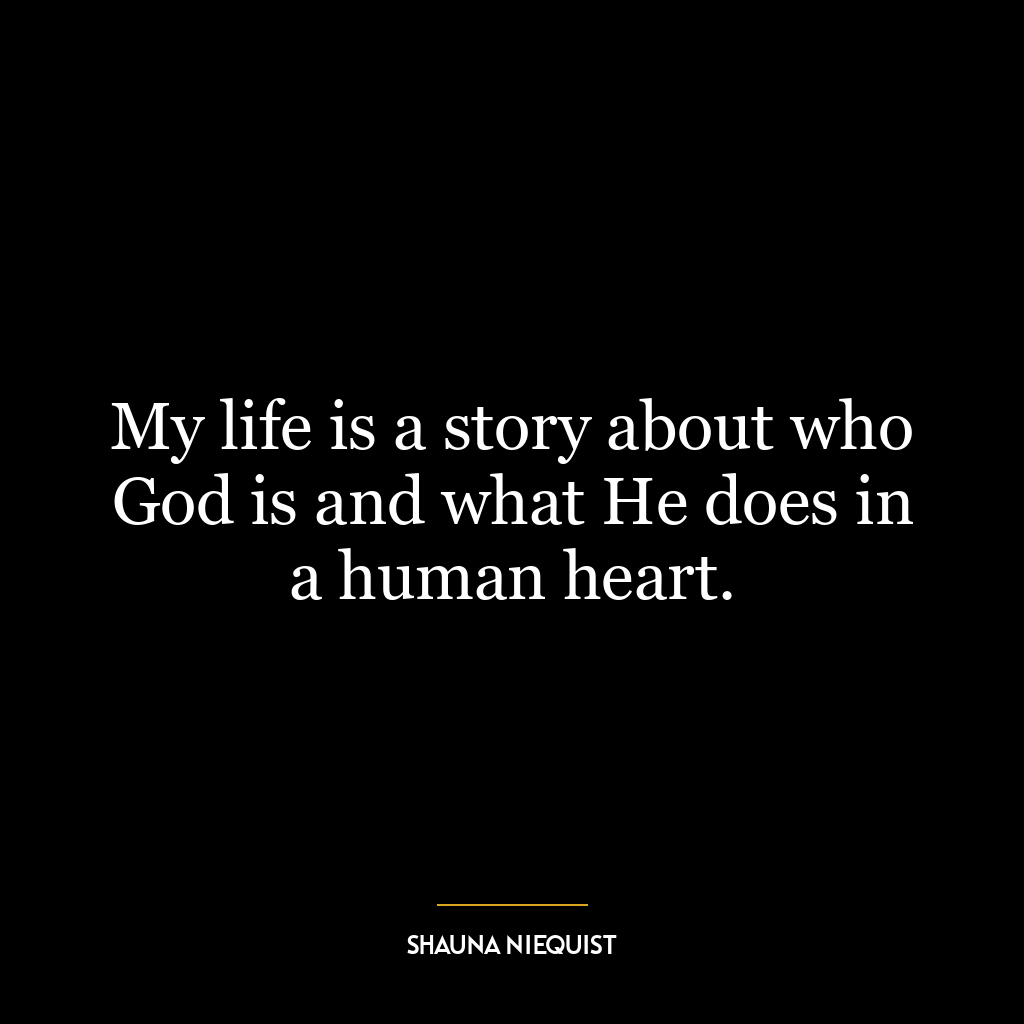 My life is a story about who God is and what He does in a human heart.