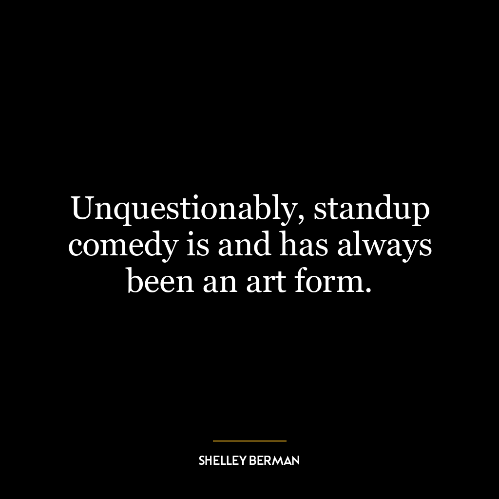 Unquestionably, standup comedy is and has always been an art form.