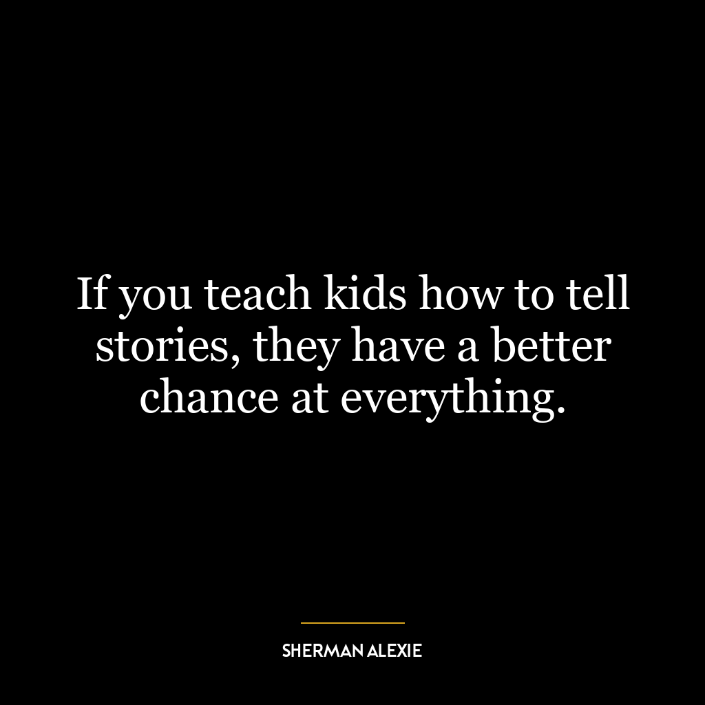 If you teach kids how to tell stories, they have a better chance at everything.