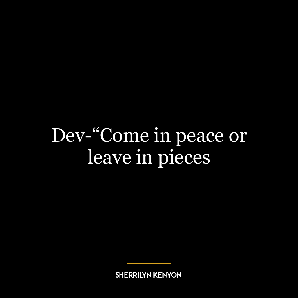 Dev-“Come in peace or leave in pieces