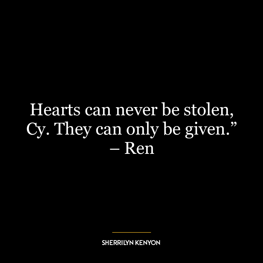 Hearts can never be stolen, Cy. They can only be given.” – Ren