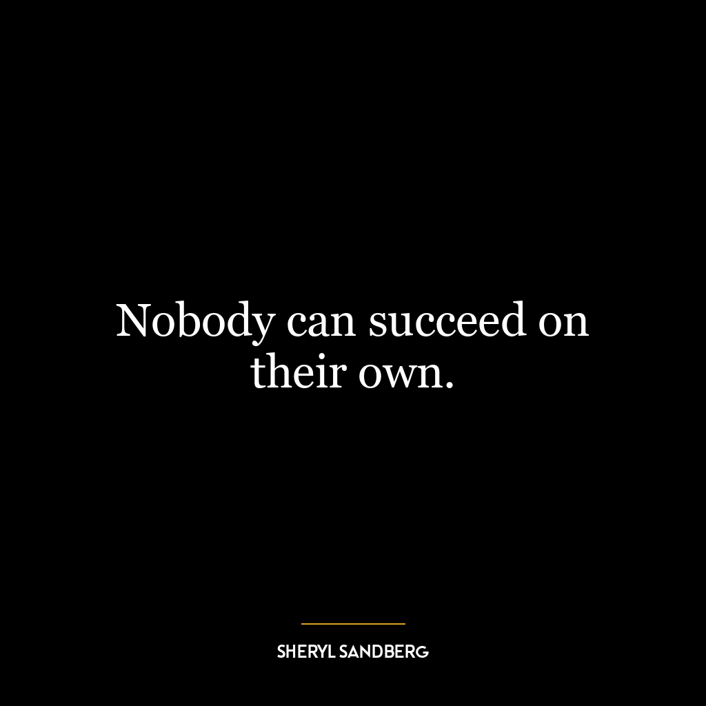 Nobody can succeed on their own.