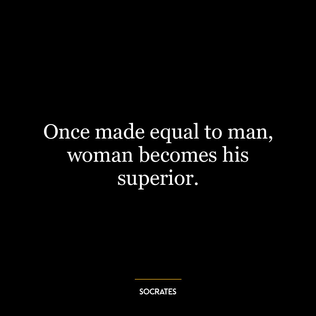 Once made equal to man, woman becomes his superior.