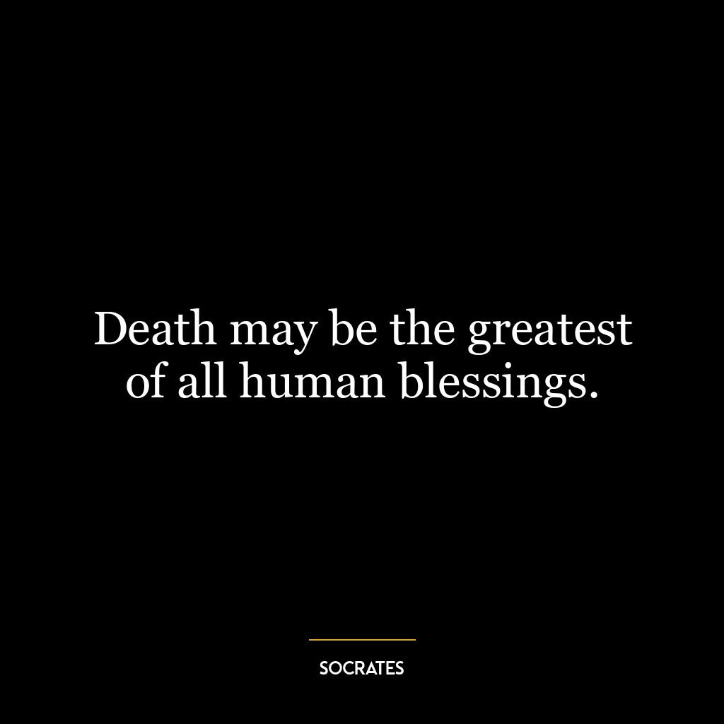 Death may be the greatest of all human blessings.